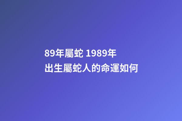 89年屬蛇 1989年出生屬蛇人的命運如何